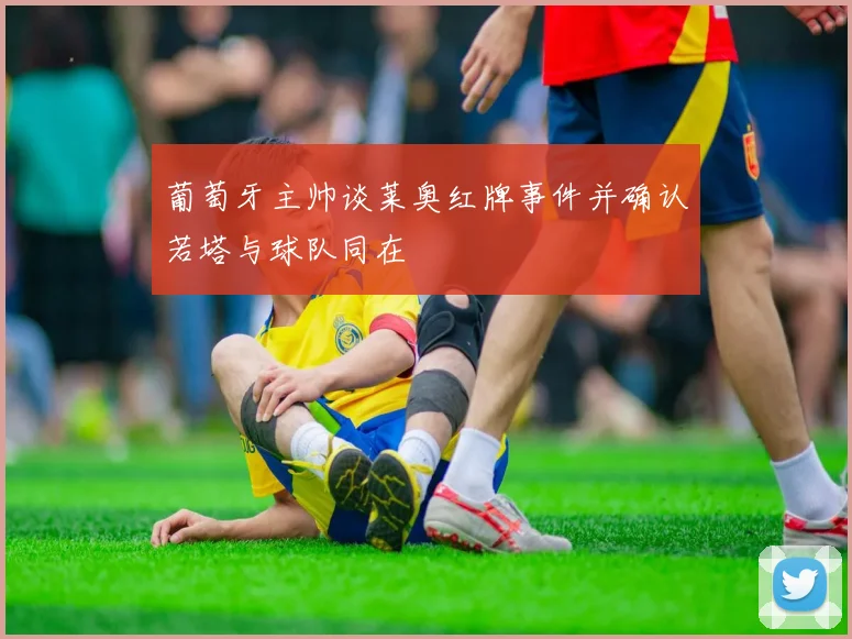 葡萄牙主帅谈莱奥红牌事件并确认若塔与球队同在