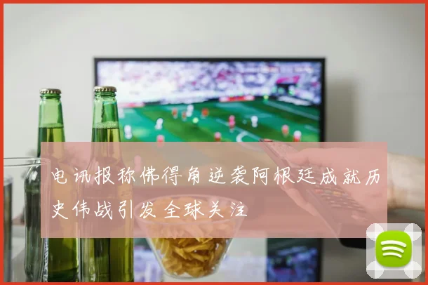 电讯报称佛得角逆袭阿根廷成就历史伟战引发全球关注