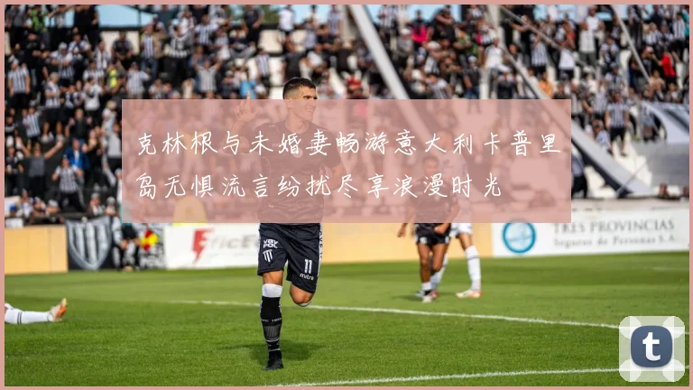 克林根与未婚妻畅游意大利卡普里岛无惧流言纷扰尽享浪漫时光