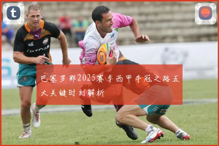 巴塞罗那2025赛季西甲夺冠之路五大关键时刻解析