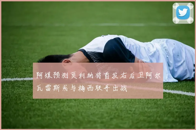 阿媒预测莫利纳将首发右后卫阿尔瓦雷斯或与梅西联手出战
