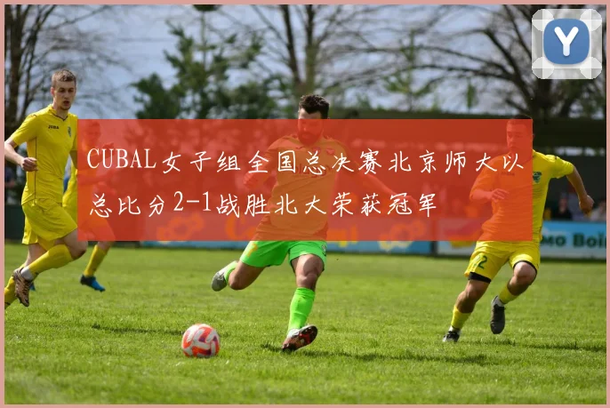 CUBAL女子组全国总决赛北京师大以总比分2-1战胜北大荣获冠军