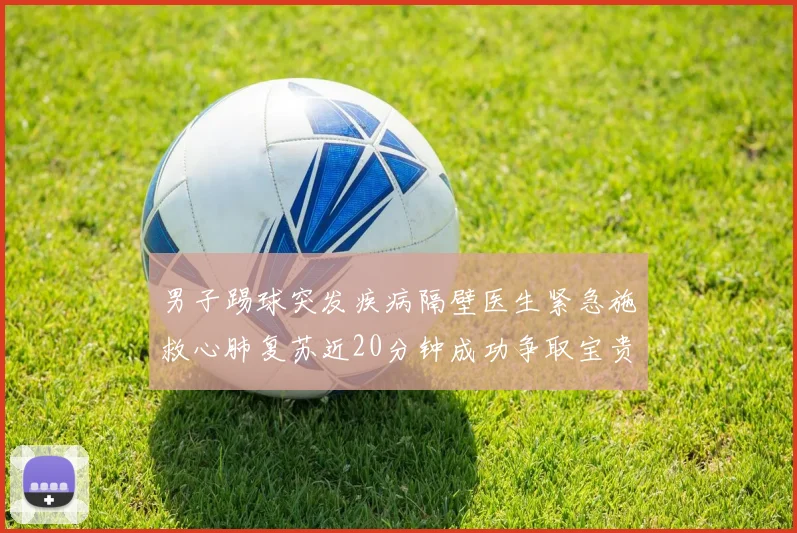 男子踢球突发疾病隔壁医生紧急施救心肺复苏近20分钟成功争取宝贵时间