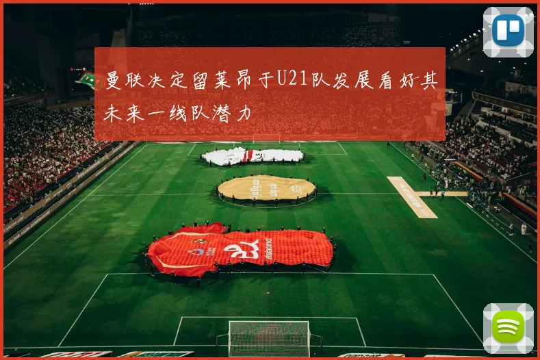 曼联决定留莱昂于U21队发展看好其未来一线队潜力