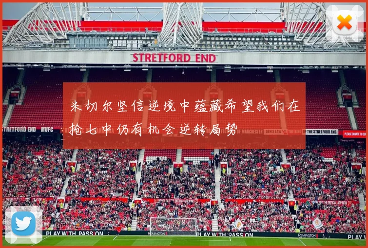 米切尔坚信逆境中蕴藏希望我们在抢七中仍有机会逆转局势