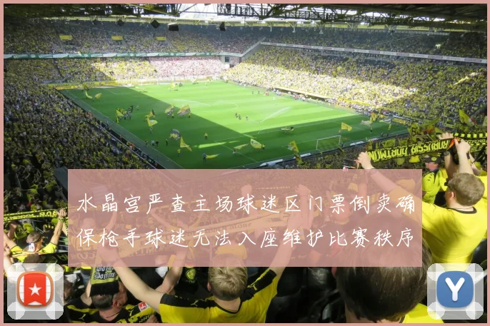 水晶宫严查主场球迷区门票倒卖确保枪手球迷无法入座维护比赛秩序