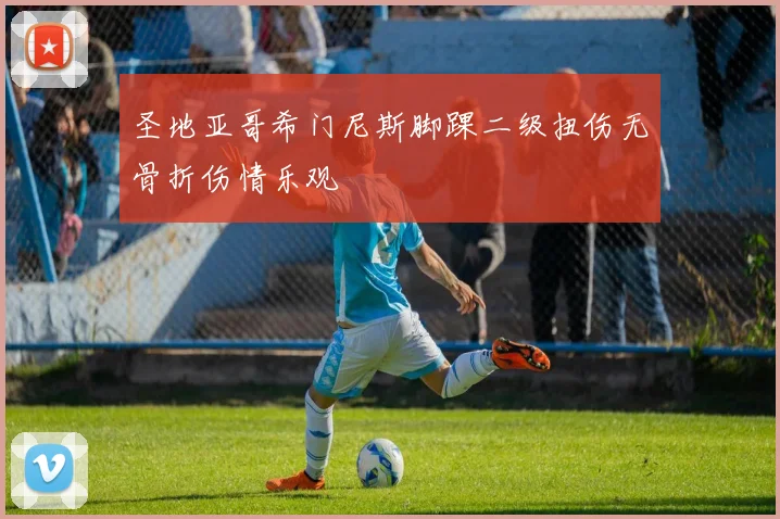 圣地亚哥希门尼斯脚踝二级扭伤无骨折伤情乐观